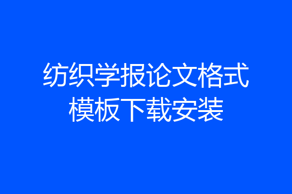 纺织学报论文格式模板下载安装