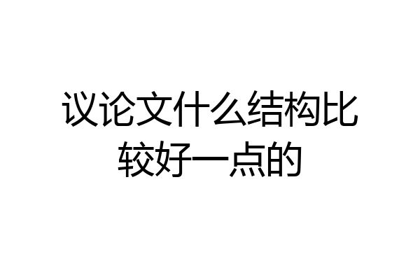 议论文什么结构比较好一点的
