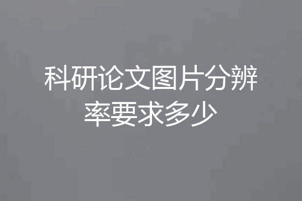 科研论文图片分辨率要求多少