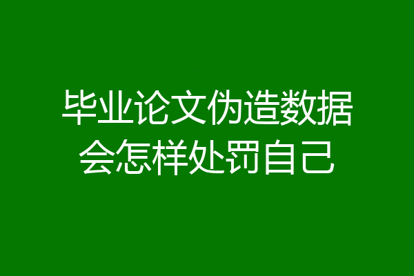 毕业论文伪造数据会怎样处罚自己