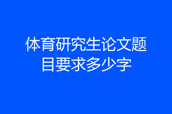 体育研究生论文题目要求多少字