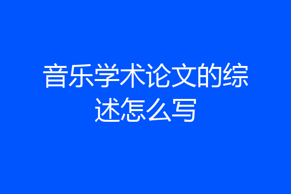 音乐学术论文的综述怎么写