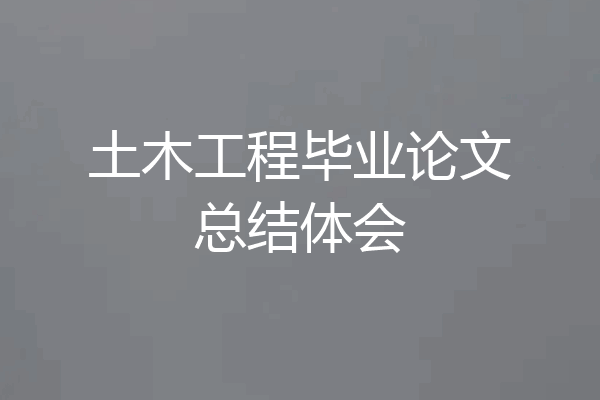 土木工程毕业论文总结体会