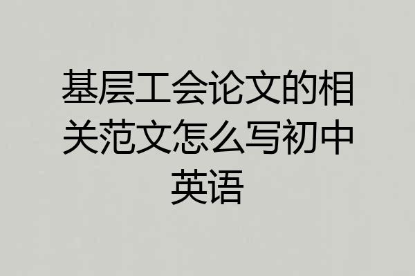 基层工会论文的相关范文怎么写初中英语