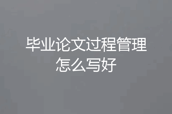 毕业论文过程管理怎么写好