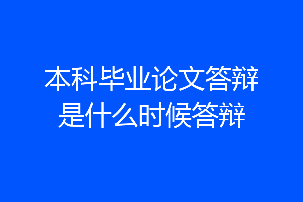 本科毕业论文答辩是什么时候答辩