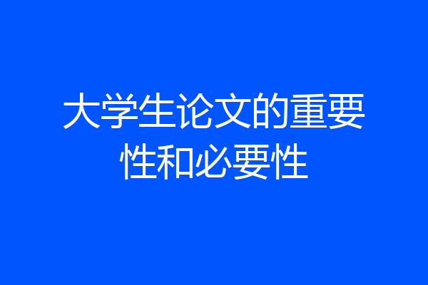 大学生论文的重要性和必要性