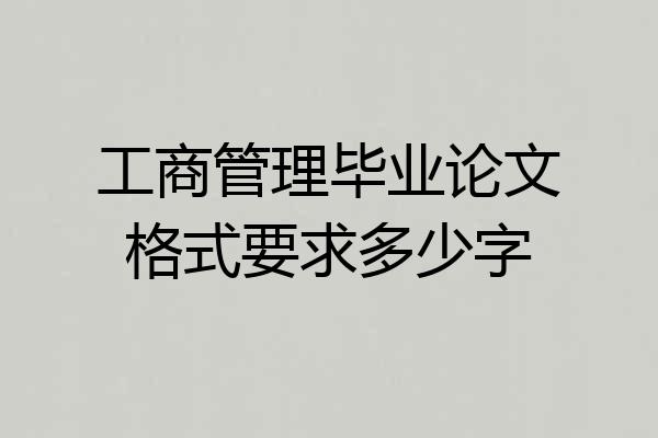 工商管理毕业论文格式要求多少字