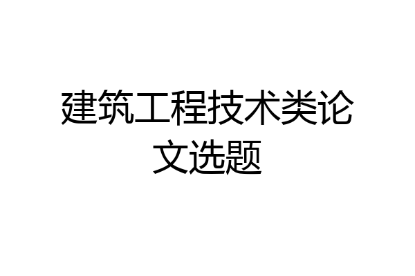 建筑工程技术类论文选题
