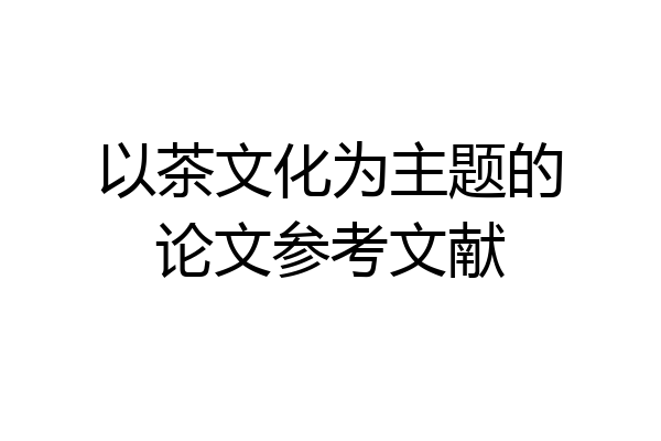 以茶文化为主题的论文参考文献