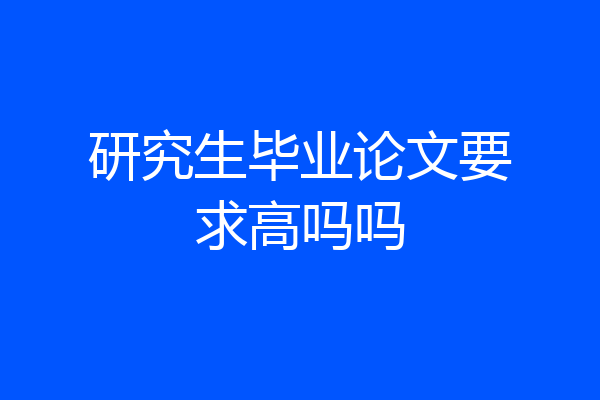 研究生毕业论文要求高吗吗
