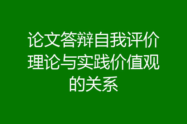 论文答辩自我评价理论与实践价值观的关系