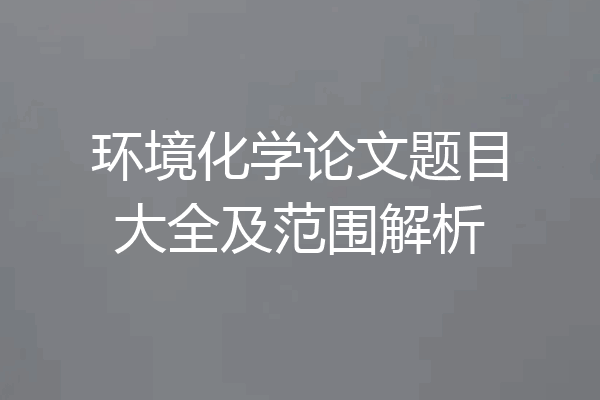 环境化学论文题目大全及范围解析