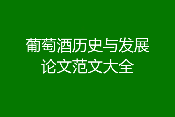 葡萄酒历史与发展论文范文大全
