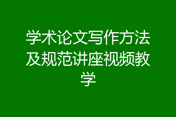 学术论文写作方法及规范讲座视频教学