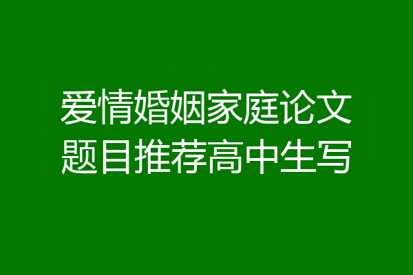 爱情婚姻家庭论文题目推荐高中生写