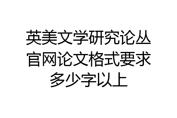 英美文学研究论丛官网论文格式要求多少字以上