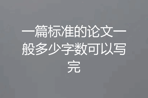 一篇标准的论文一般多少字数可以写完