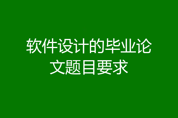 软件设计的毕业论文题目要求