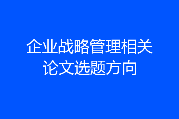 企业战略管理相关论文选题方向