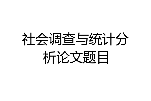 社会调查与统计分析论文题目