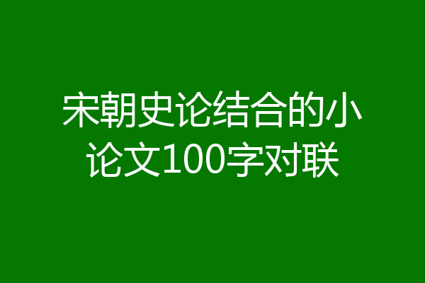 宋朝史论结合的小论文100字对联