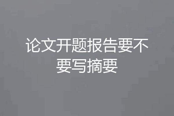 论文开题报告要不要写摘要