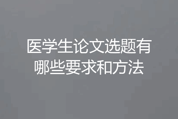 医学生论文选题有哪些要求和方法