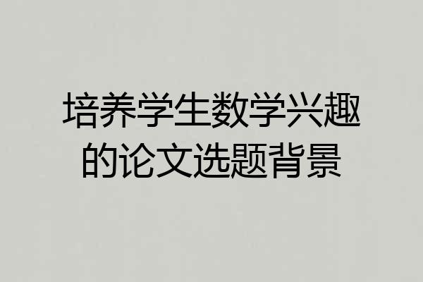 培养学生数学兴趣的论文选题背景