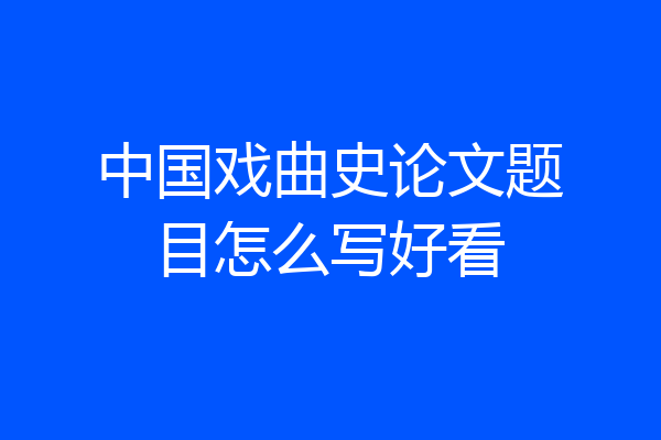 中国戏曲史论文题目怎么写好看