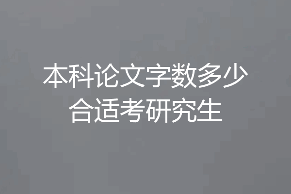 本科论文字数多少合适考研究生