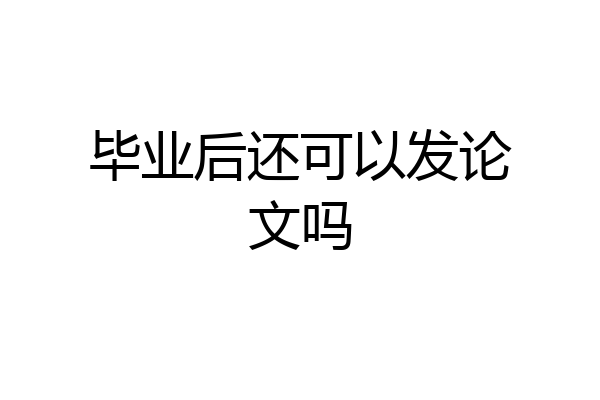 毕业后还可以发论文吗