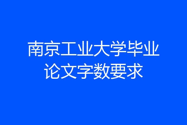 南京工业大学毕业论文字数要求