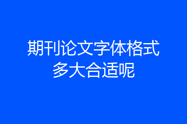 期刊论文字体格式多大合适呢
