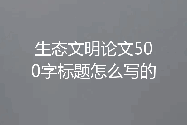 生态文明论文500字标题怎么写的
