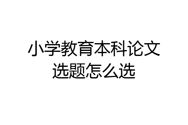 小学教育本科论文选题怎么选