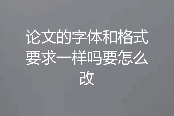 论文的字体和格式要求一样吗要怎么改