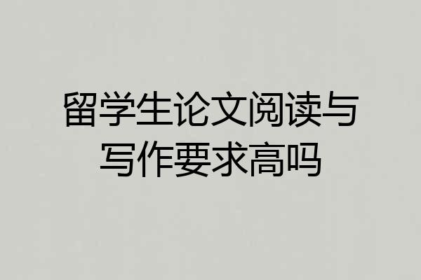 留学生论文阅读与写作要求高吗