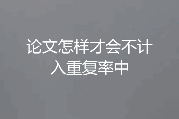 论文怎样才会不计入重复率中