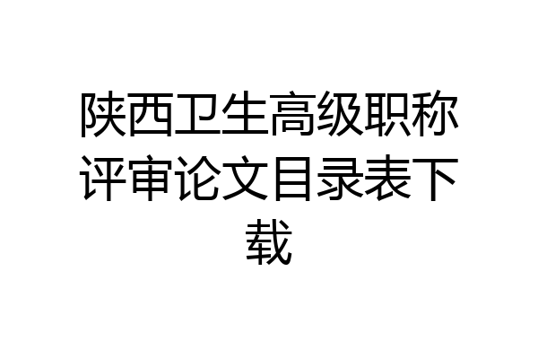 陕西卫生高级职称评审论文目录表下载