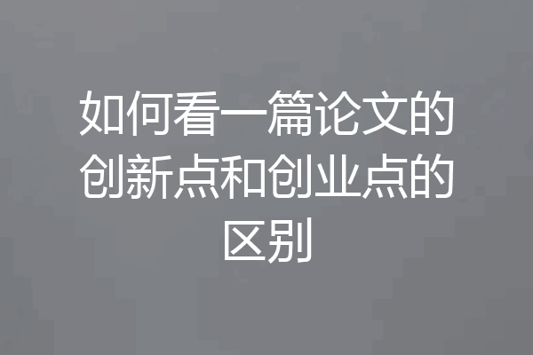 如何看一篇论文的创新点和创业点的区别