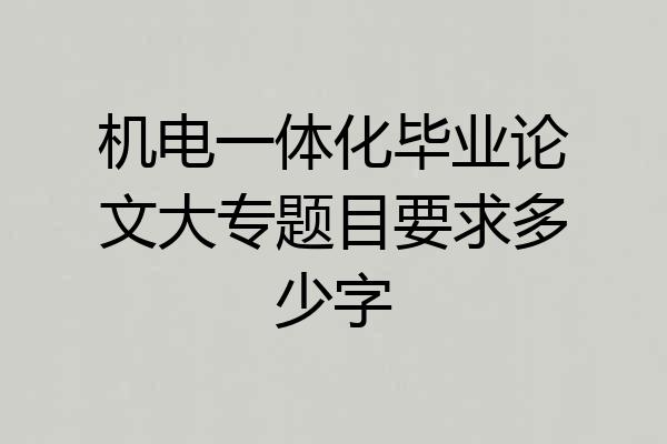 机电一体化毕业论文大专题目要求多少字
