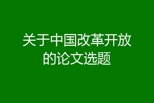 关于中国改革开放的论文选题