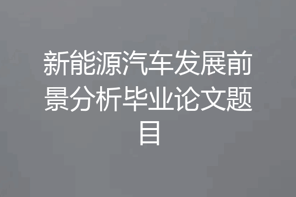 新能源汽车发展前景分析毕业论文题目