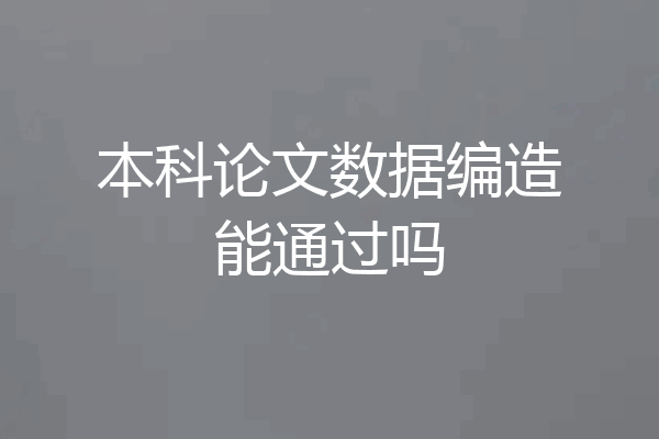 本科论文数据编造能通过吗