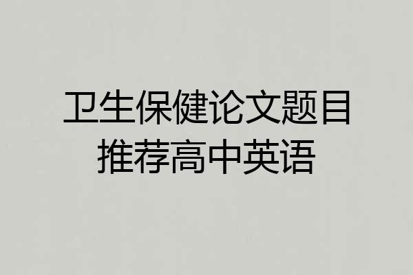 卫生保健论文题目推荐高中英语