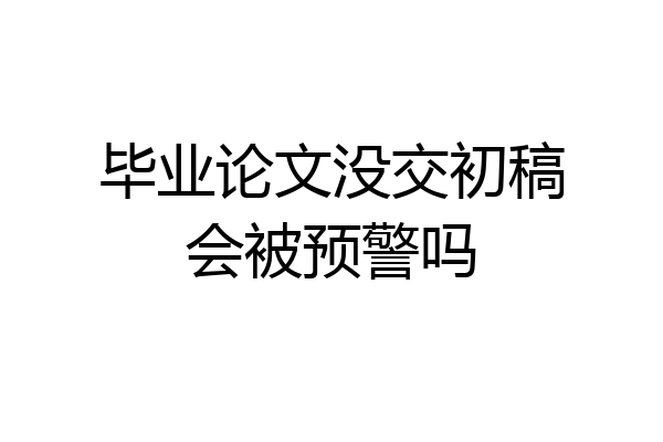 毕业论文没交初稿会被预警吗