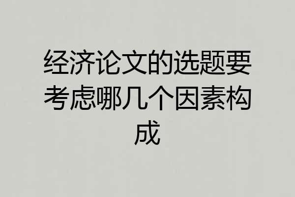 经济论文的选题要考虑哪几个因素构成