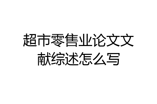 超市零售业论文文献综述怎么写