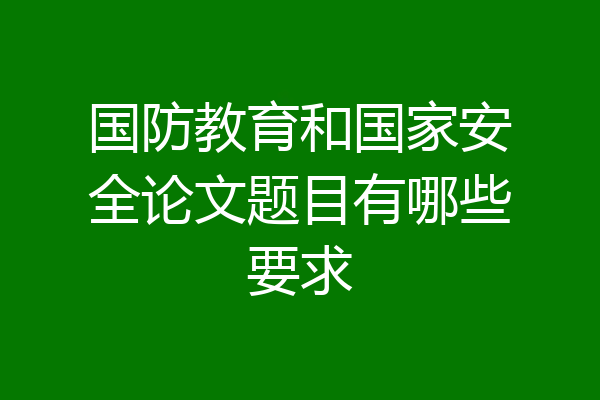 国防教育和国家安全论文题目有哪些要求